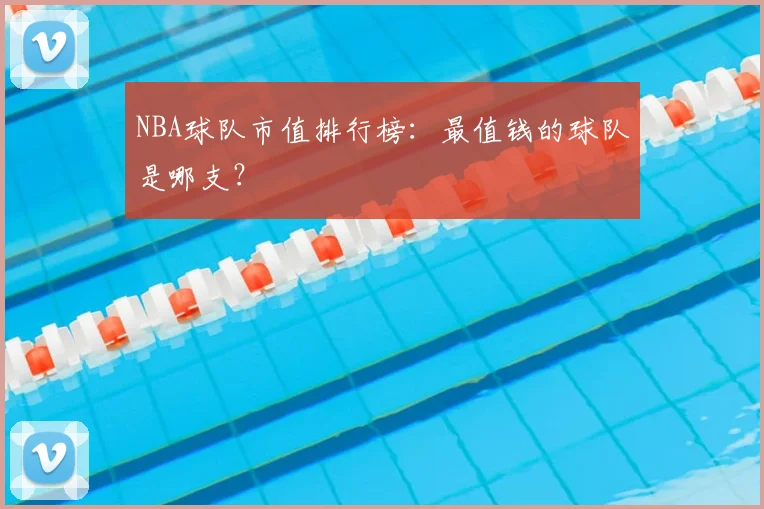 NBA球队市值排行榜:最值钱的球队是哪支?