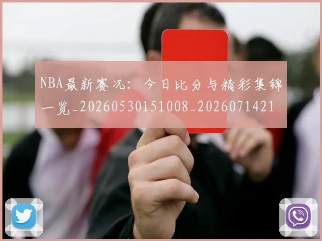 NBA最新赛况:今日比分与精彩集锦一览_20260530151008_20260714213700