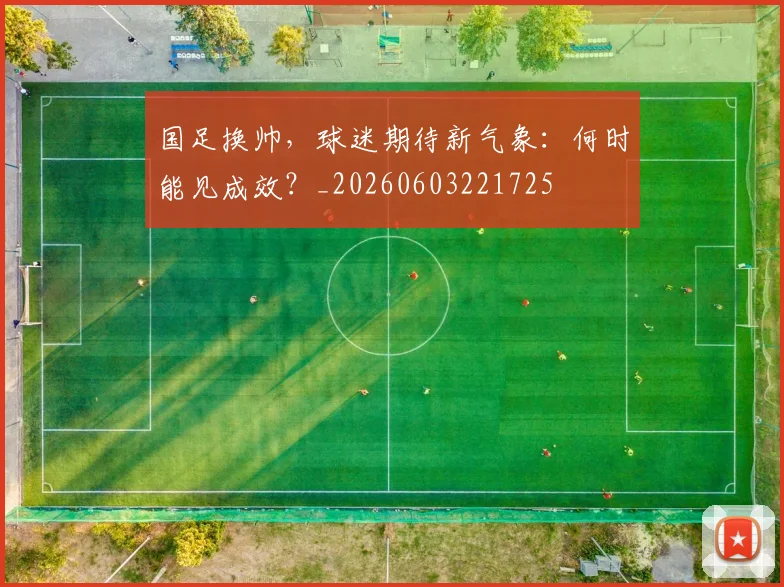 国足换帅，球迷期待新气象：何时能见成效？_20260603221725