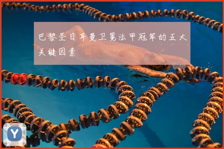 巴黎圣日耳曼卫冕法甲冠军的五大关键因素