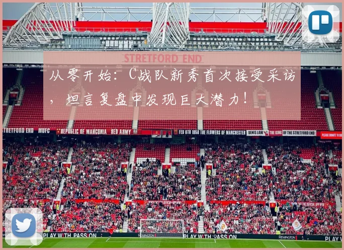 从零开始：C战队新秀首次接受采访，坦言复盘中发现巨大潜力！