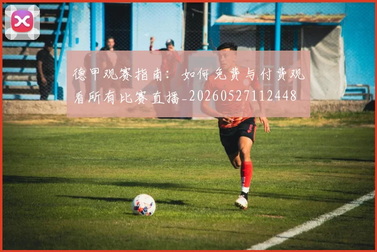 德甲观赛指南:如何免费与付费观看所有比赛直播_20260527112448
