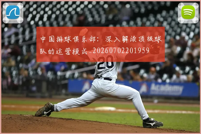 中国排球俱乐部：深入解读顶级球队的运营模式_20260702201959