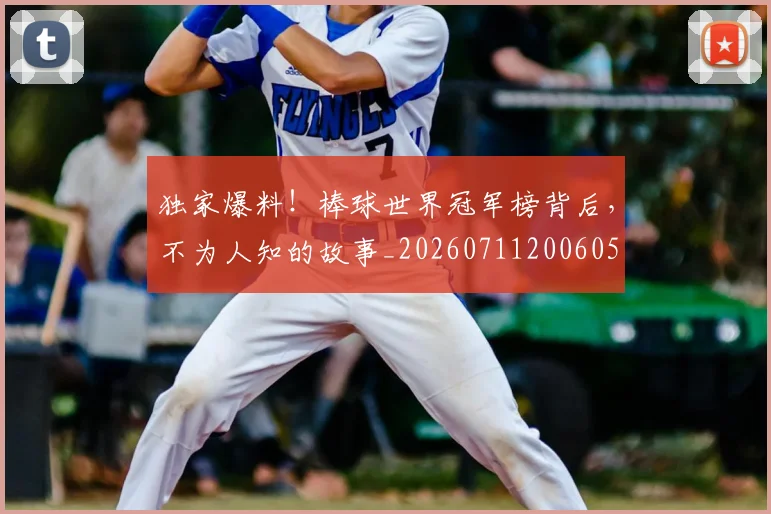 独家爆料!棒球世界冠军榜背后,不为人知的故事_20260711200605
