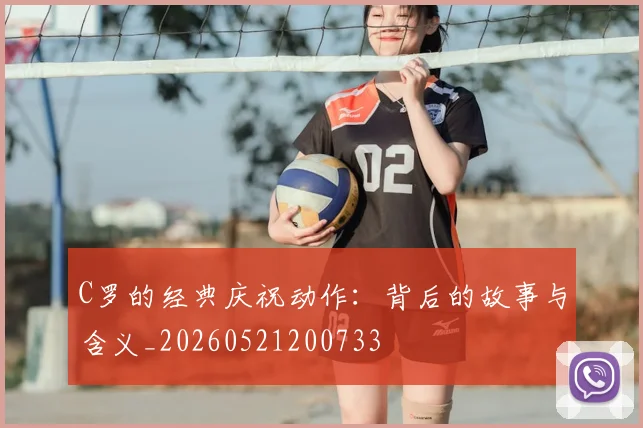 C罗的经典庆祝动作:背后的故事与含义_20260521200733