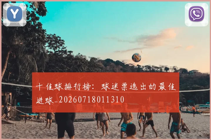 十佳球排行榜：球迷票选出的最佳进球_20260718011310