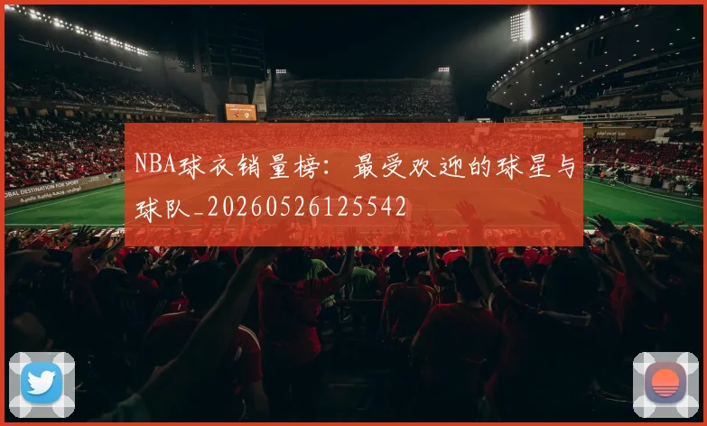 NBA球衣销量榜:最受欢迎的球星与球队_20260526125542