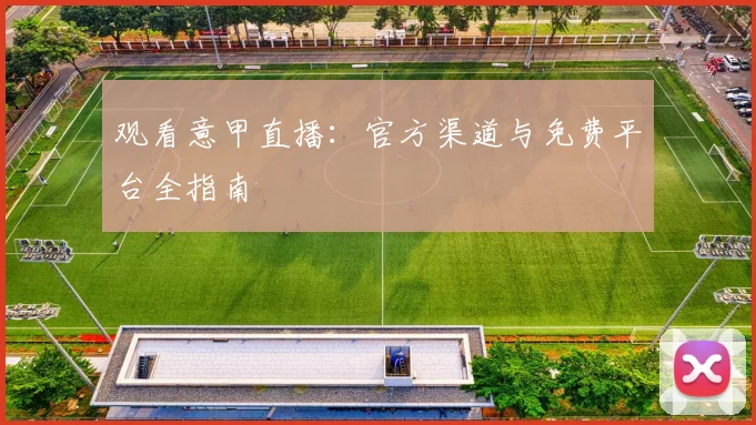 观看意甲直播:官方渠道与免费平台全指南