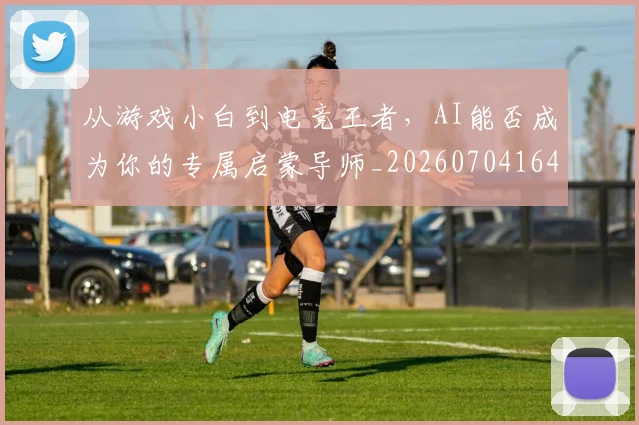 从游戏小白到电竞王者，AI能否成为你的专属启蒙导师_20260704164827