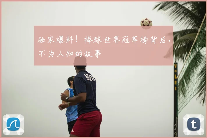 独家爆料!棒球世界冠军榜背后,不为人知的故事