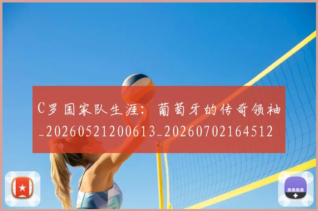 C罗国家队生涯:葡萄牙的传奇领袖_20260521200613_20260702164512_20260712051303