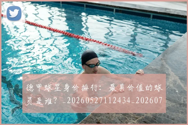 德甲球星身价排行：最具价值的球员是谁？_20260527112434_20260722161853