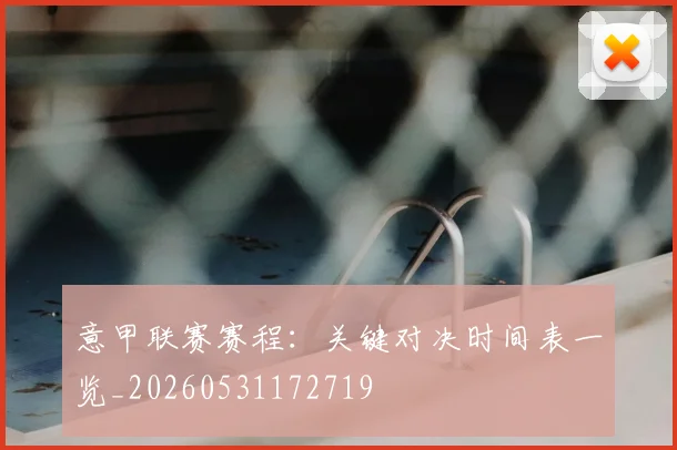 意甲联赛赛程:关键对决时间表一览_20260531172719