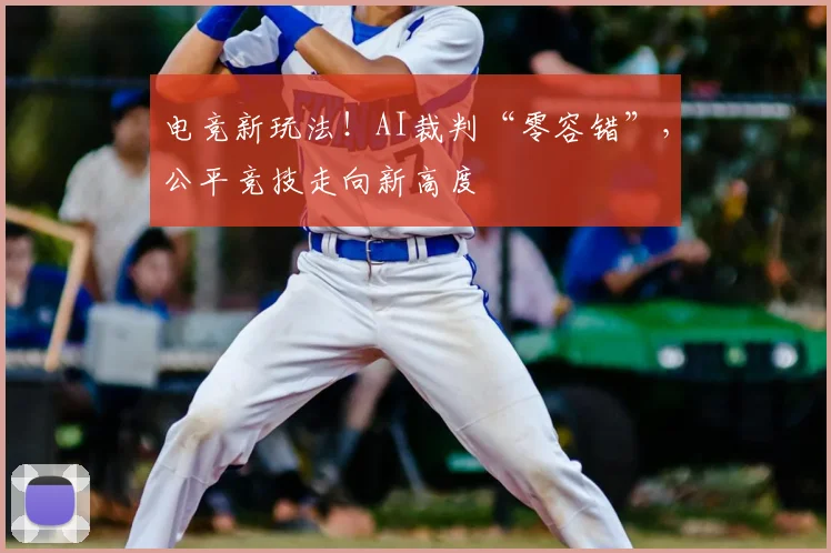 电竞新玩法!AI裁判“零容错”,公平竞技走向新高度