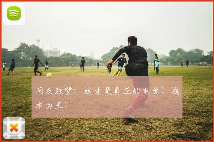 网友狂赞:这才是真正的电竞!战术为王!