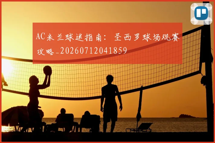 AC米兰球迷指南:圣西罗球场观赛攻略_20260712041859
