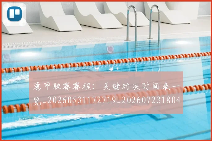 意甲联赛赛程：关键对决时间表一览_20260531172719_20260723180423