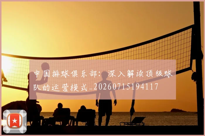 中国排球俱乐部：深入解读顶级球队的运营模式_20260715194117