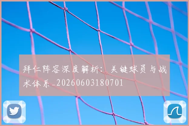 拜仁阵容深度解析：关键球员与战术体系_20260603180701