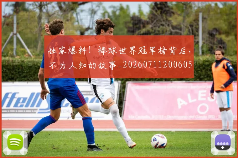独家爆料！棒球世界冠军榜背后，不为人知的故事_20260711200605