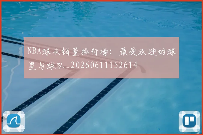 NBA球衣销量排行榜:最受欢迎的球星与球队_20260611152614