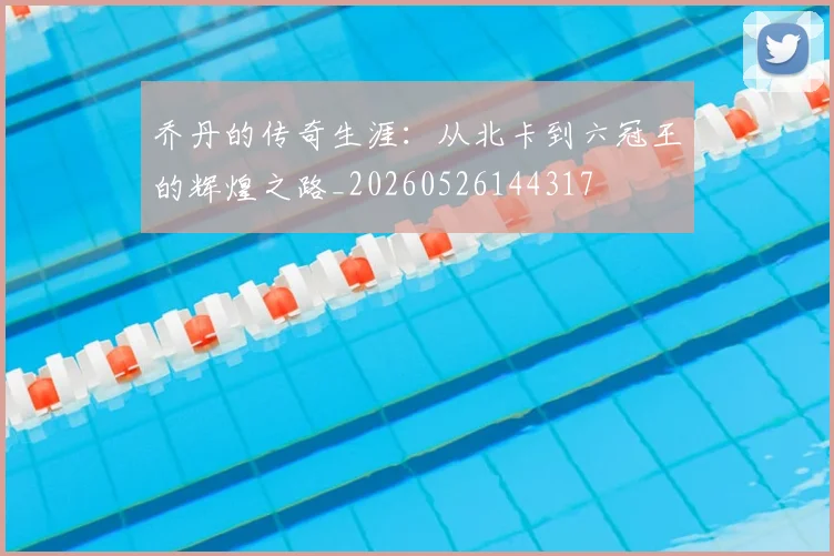 乔丹的传奇生涯:从北卡到六冠王的辉煌之路_20260526144317