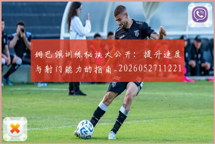姆巴佩训练秘诀大公开：提升速度与射门能力的指南_20260527112213