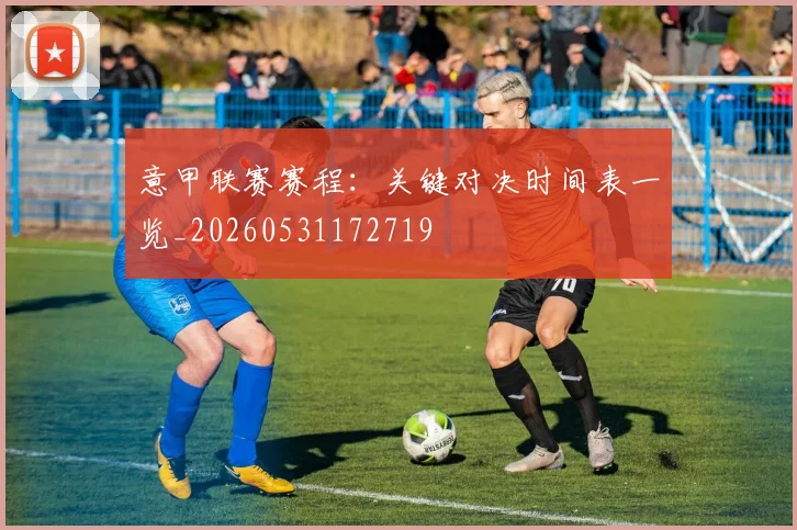 意甲联赛赛程:关键对决时间表一览_20260531172719