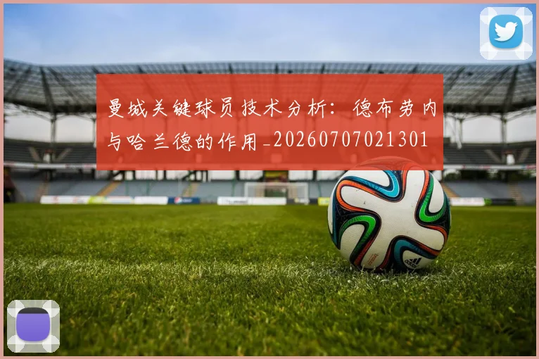曼城关键球员技术分析：德布劳内与哈兰德的作用_20260707021301