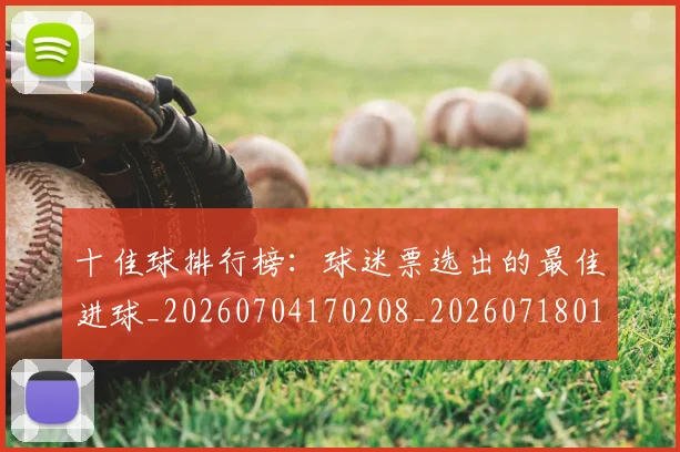 十佳球排行榜：球迷票选出的最佳进球_20260704170208_20260718011311