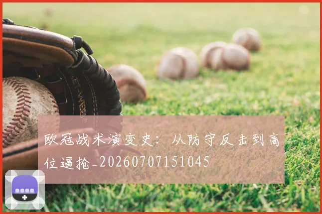 欧冠战术演变史：从防守反击到高位逼抢_20260707151045