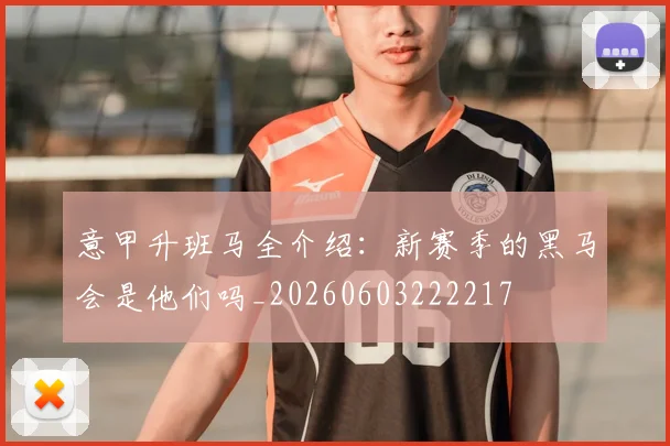意甲升班马全介绍:新赛季的黑马会是他们吗_20260603222217