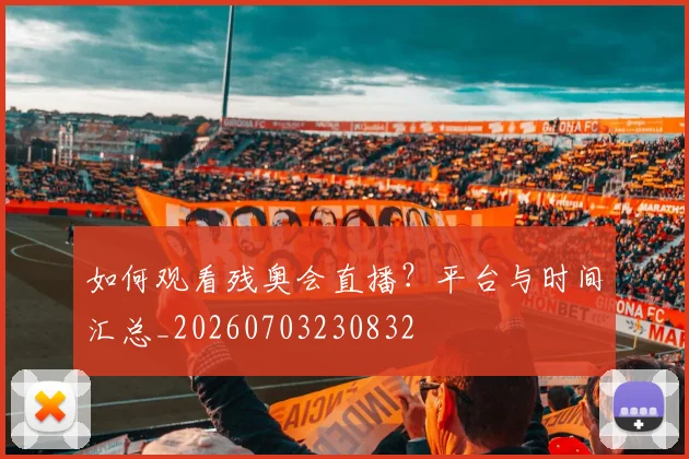 如何观看残奥会直播?平台与时间汇总_20260703230832