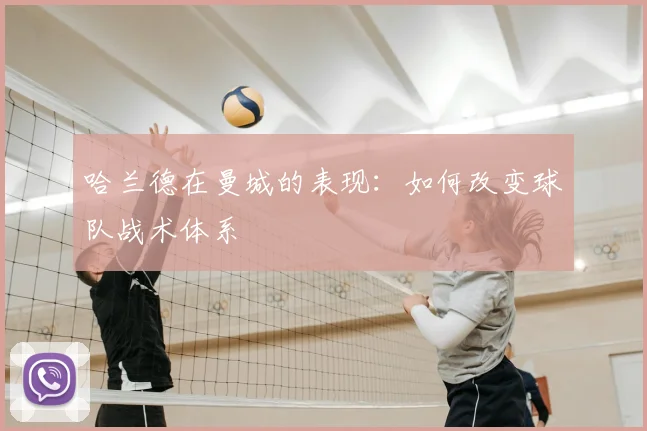 哈兰德在曼城的表现:如何改变球队战术体系