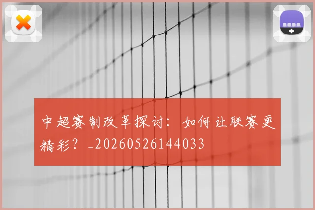 中超赛制改革探讨：如何让联赛更精彩？_20260526144033