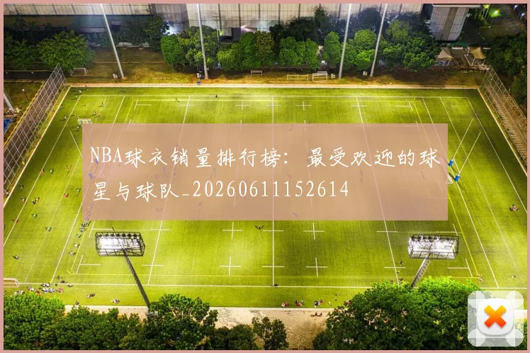NBA球衣销量排行榜：最受欢迎的球星与球队_20260611152614