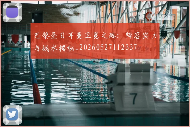 巴黎圣日耳曼卫冕之路:阵容实力与战术揭秘_20260527112337
