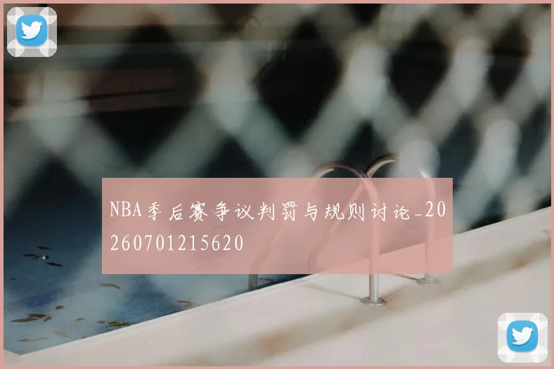 NBA季后赛争议判罚与规则讨论_20260701215620
