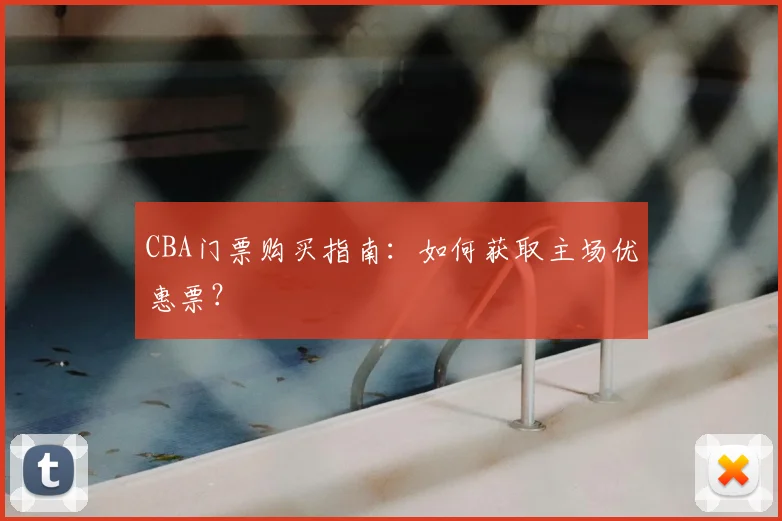 CBA门票购买指南：如何获取主场优惠票？